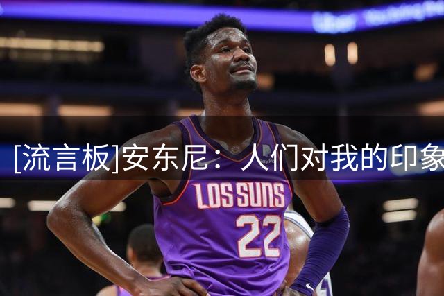 [流言板]安东尼：人们对我的印象是得分手，我在幕后付出了无数汗水